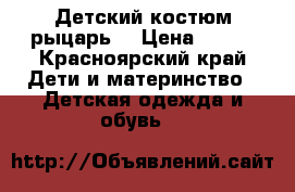 Детский костюм рыцарь. › Цена ­ 700 - Красноярский край Дети и материнство » Детская одежда и обувь   